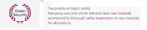 아기의 안전을 최우선으로 - 남양은 모든 제품의 원료에 엄격한 안전성 검사흫 실시, 엄선된 깨끗한 원료만 만듭니다.